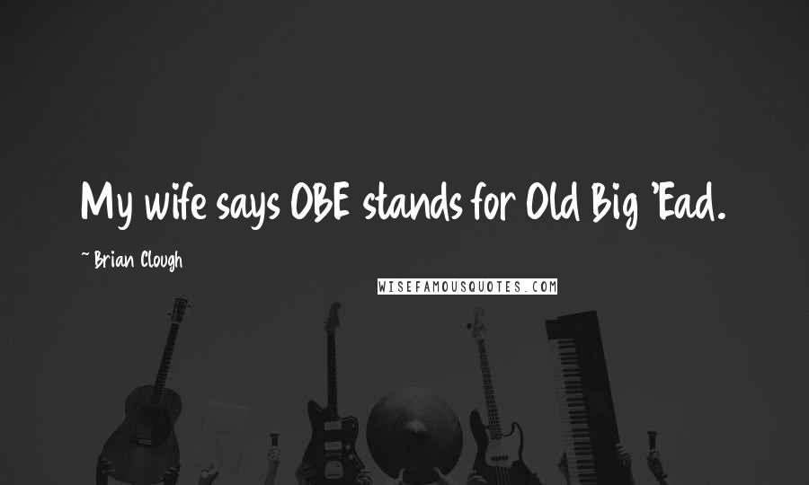 Brian Clough Quotes: My wife says OBE stands for Old Big 'Ead.