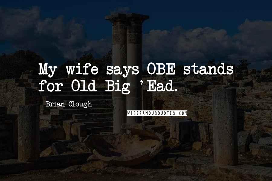 Brian Clough Quotes: My wife says OBE stands for Old Big 'Ead.