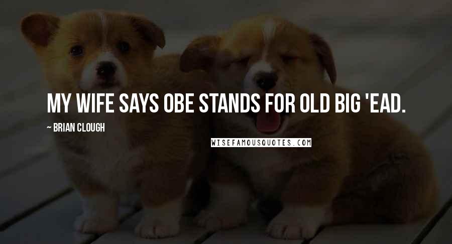 Brian Clough Quotes: My wife says OBE stands for Old Big 'Ead.