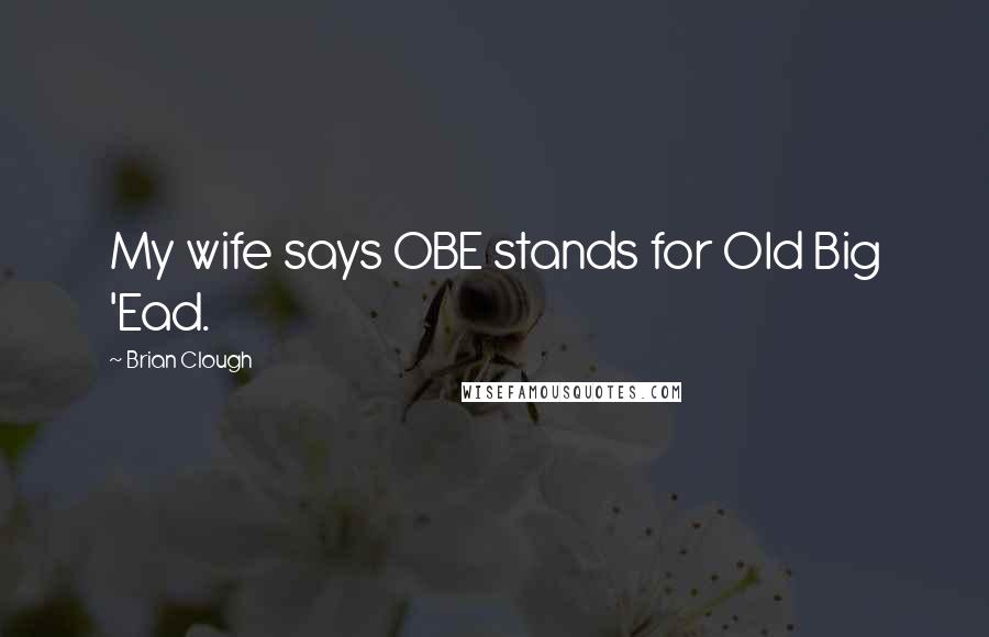 Brian Clough Quotes: My wife says OBE stands for Old Big 'Ead.