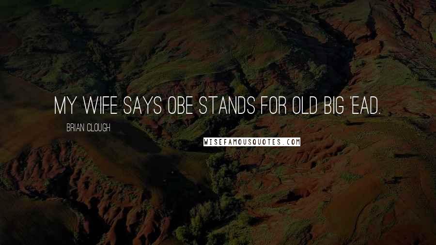 Brian Clough Quotes: My wife says OBE stands for Old Big 'Ead.