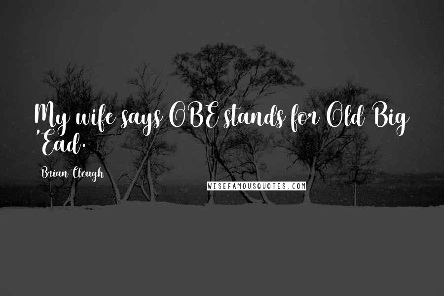 Brian Clough Quotes: My wife says OBE stands for Old Big 'Ead.