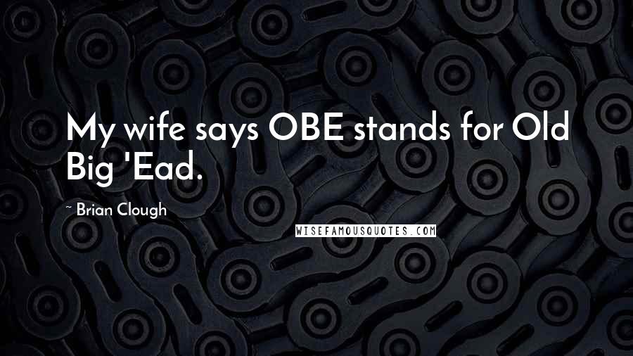 Brian Clough Quotes: My wife says OBE stands for Old Big 'Ead.