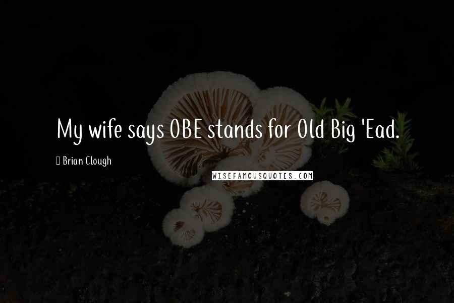 Brian Clough Quotes: My wife says OBE stands for Old Big 'Ead.