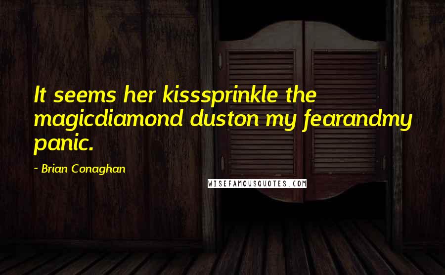 Brian Conaghan Quotes: It seems her kisssprinkle the magicdiamond duston my fearandmy panic.