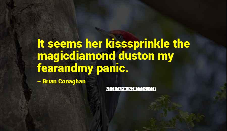 Brian Conaghan Quotes: It seems her kisssprinkle the magicdiamond duston my fearandmy panic.