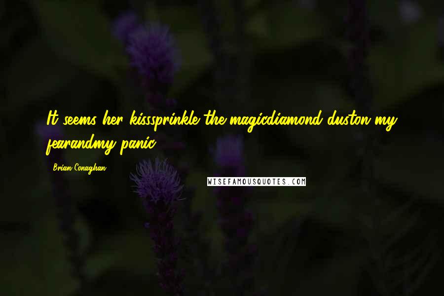Brian Conaghan Quotes: It seems her kisssprinkle the magicdiamond duston my fearandmy panic.