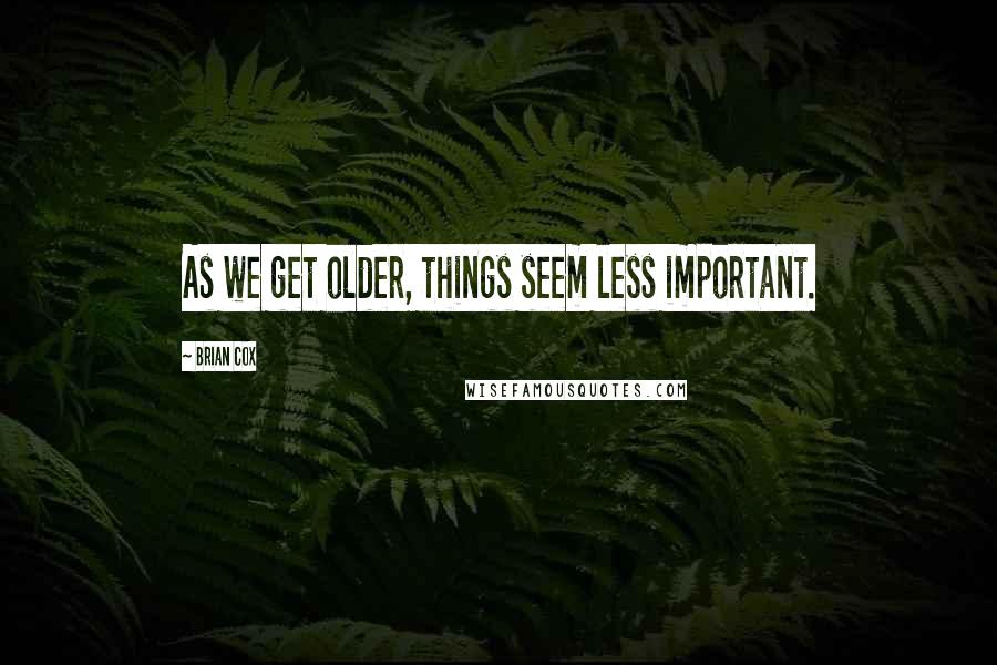 Brian Cox Quotes: As we get older, things seem less important.