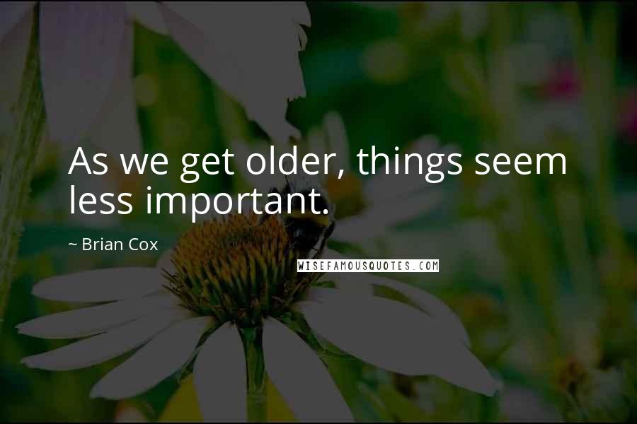 Brian Cox Quotes: As we get older, things seem less important.
