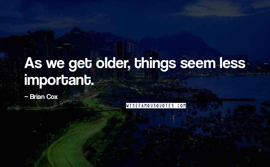 Brian Cox Quotes: As we get older, things seem less important.