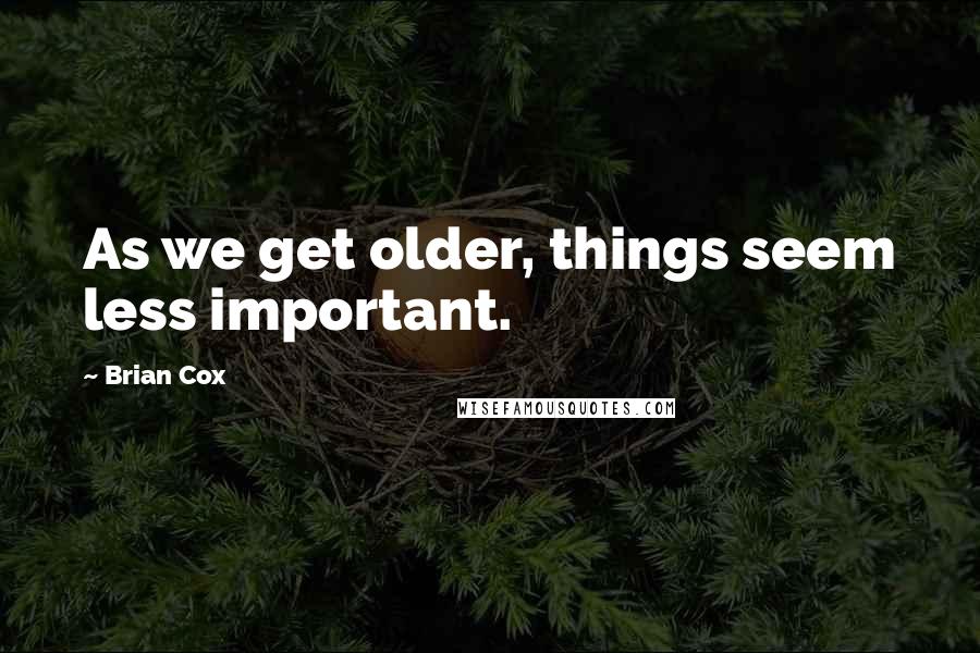 Brian Cox Quotes: As we get older, things seem less important.