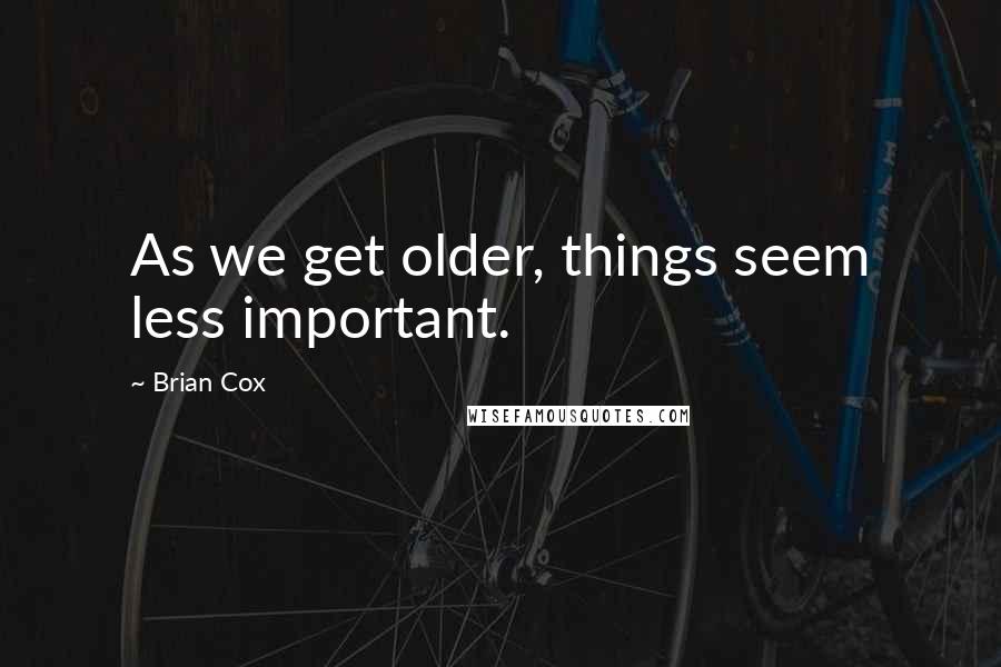 Brian Cox Quotes: As we get older, things seem less important.