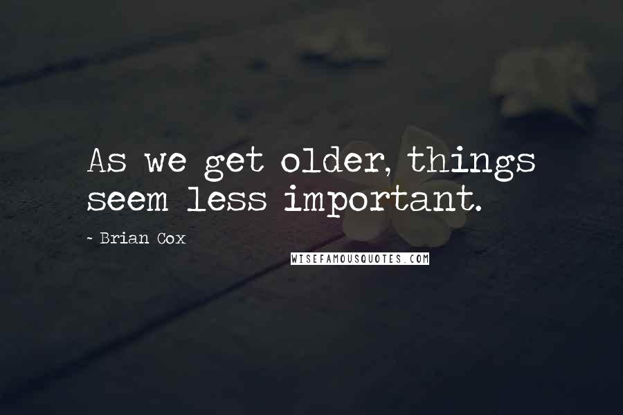 Brian Cox Quotes: As we get older, things seem less important.