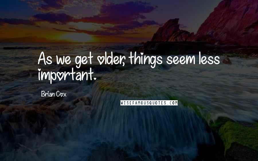 Brian Cox Quotes: As we get older, things seem less important.