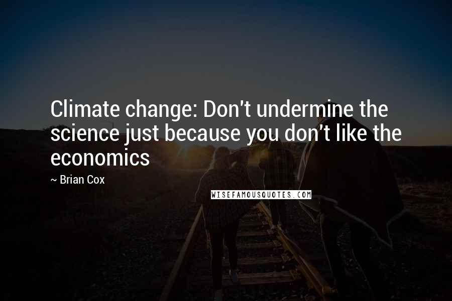 Brian Cox Quotes: Climate change: Don't undermine the science just because you don't like the economics