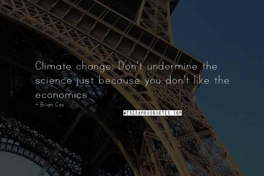 Brian Cox Quotes: Climate change: Don't undermine the science just because you don't like the economics