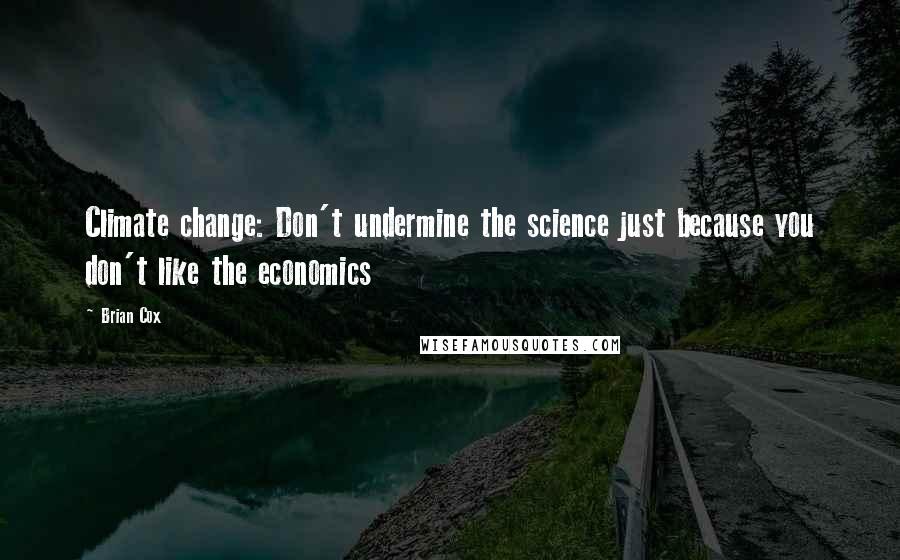 Brian Cox Quotes: Climate change: Don't undermine the science just because you don't like the economics