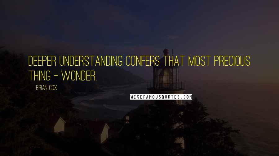 Brian Cox Quotes: Deeper understanding confers that most precious thing - wonder.