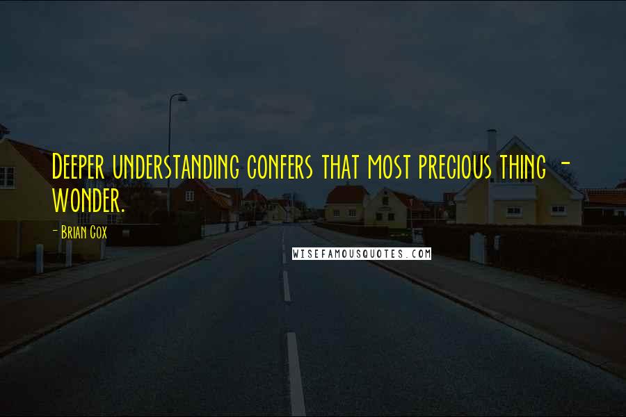 Brian Cox Quotes: Deeper understanding confers that most precious thing - wonder.