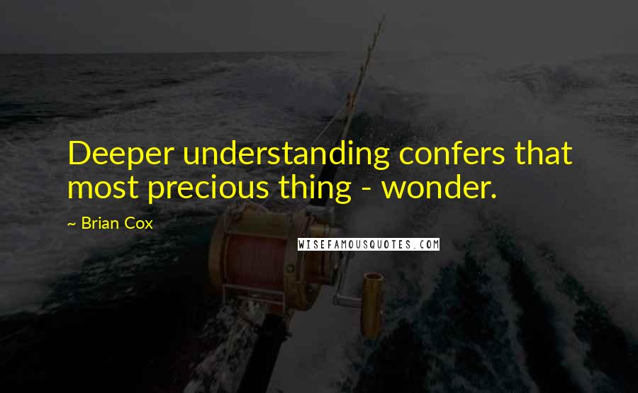 Brian Cox Quotes: Deeper understanding confers that most precious thing - wonder.