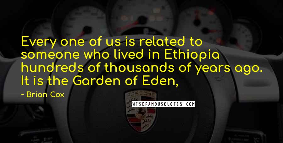 Brian Cox Quotes: Every one of us is related to someone who lived in Ethiopia hundreds of thousands of years ago. It is the Garden of Eden,