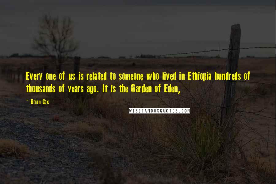 Brian Cox Quotes: Every one of us is related to someone who lived in Ethiopia hundreds of thousands of years ago. It is the Garden of Eden,