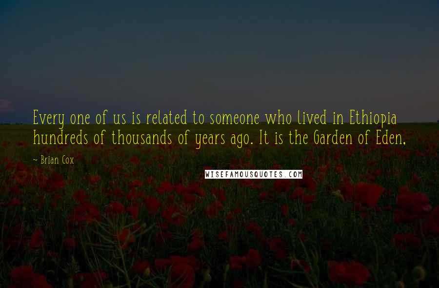 Brian Cox Quotes: Every one of us is related to someone who lived in Ethiopia hundreds of thousands of years ago. It is the Garden of Eden,