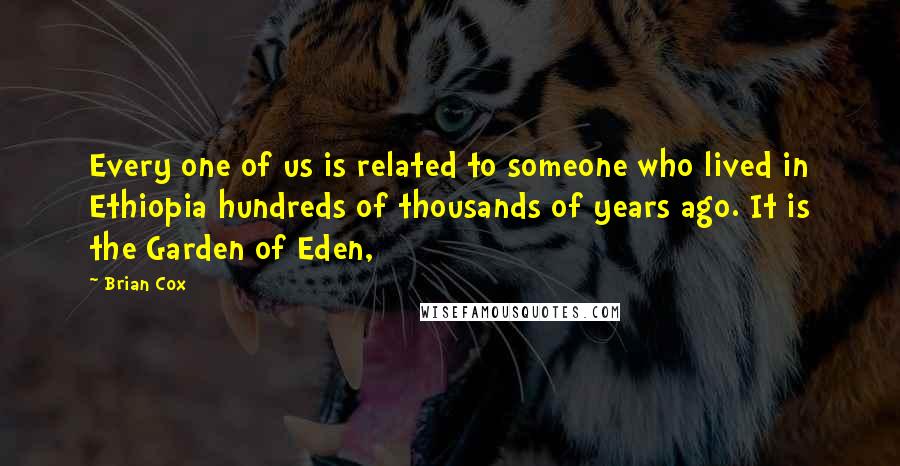 Brian Cox Quotes: Every one of us is related to someone who lived in Ethiopia hundreds of thousands of years ago. It is the Garden of Eden,