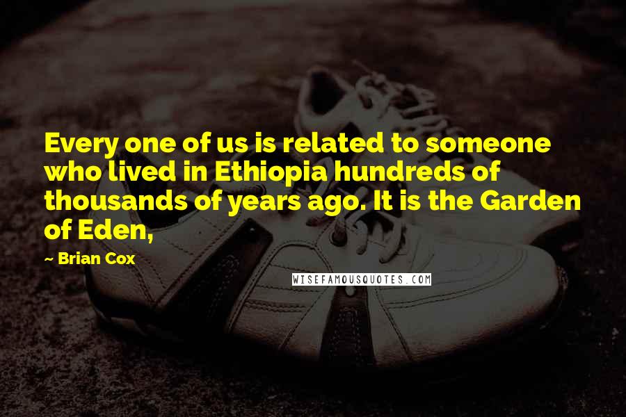 Brian Cox Quotes: Every one of us is related to someone who lived in Ethiopia hundreds of thousands of years ago. It is the Garden of Eden,