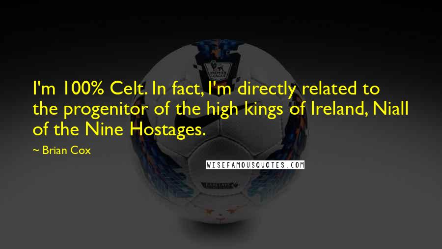 Brian Cox Quotes: I'm 100% Celt. In fact, I'm directly related to the progenitor of the high kings of Ireland, Niall of the Nine Hostages.