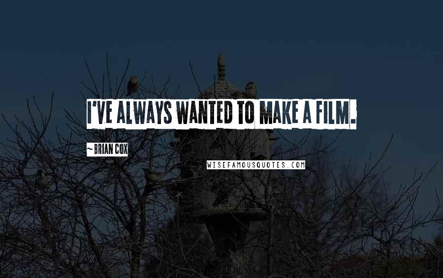 Brian Cox Quotes: I've always wanted to make a film.