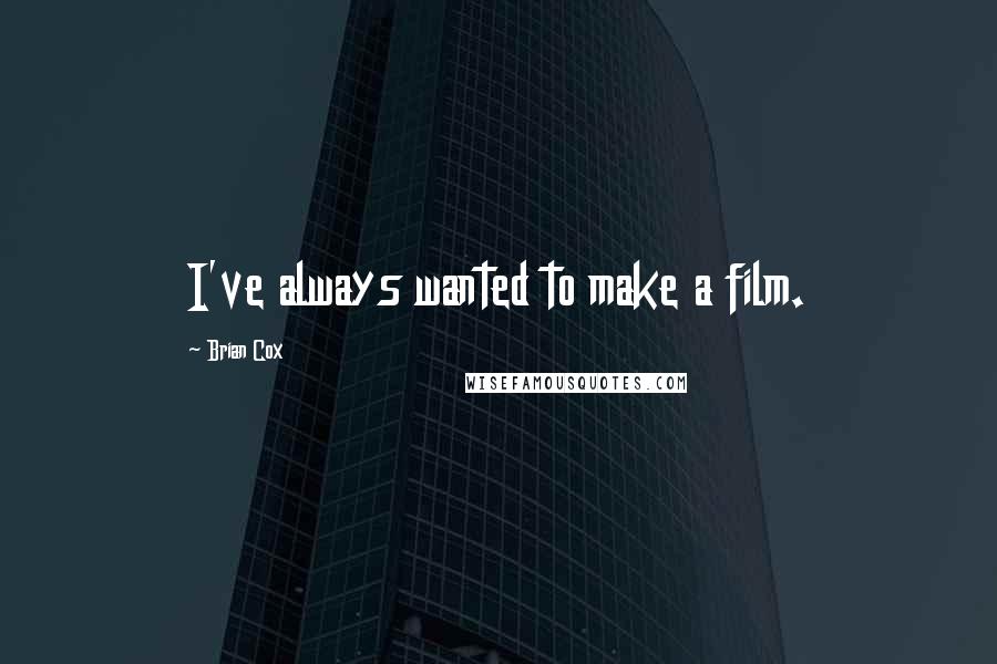 Brian Cox Quotes: I've always wanted to make a film.