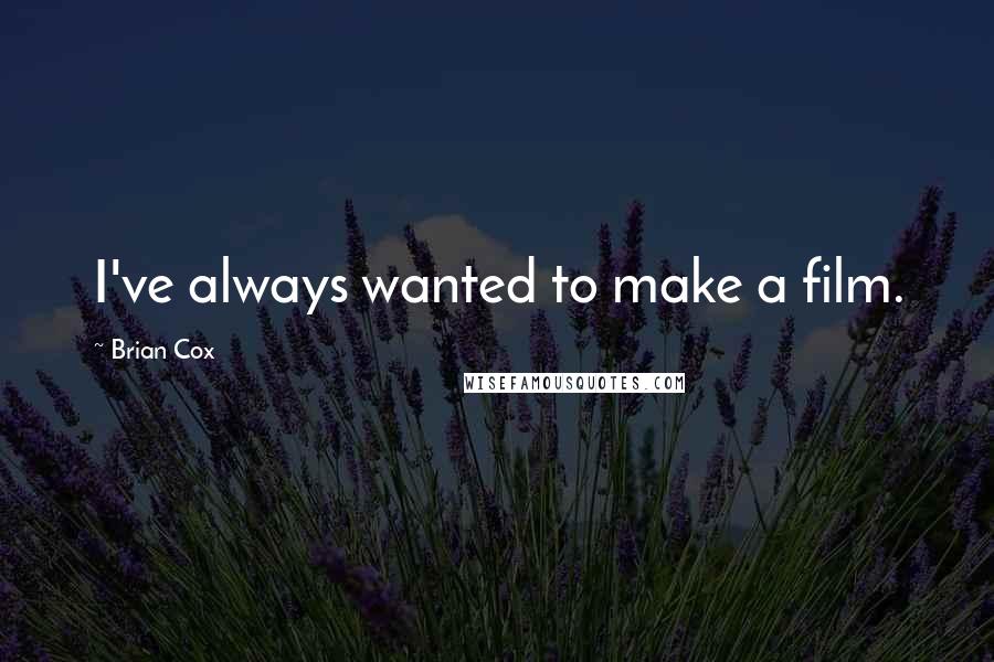 Brian Cox Quotes: I've always wanted to make a film.