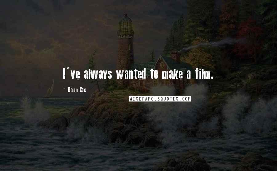 Brian Cox Quotes: I've always wanted to make a film.
