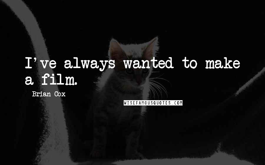 Brian Cox Quotes: I've always wanted to make a film.