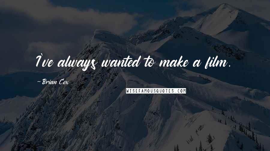 Brian Cox Quotes: I've always wanted to make a film.
