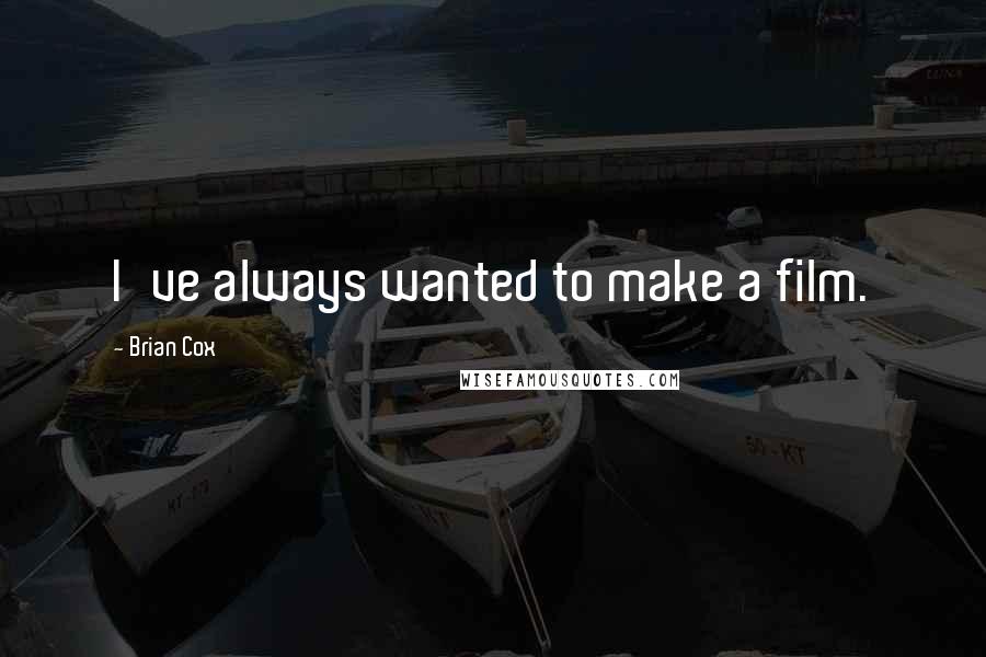 Brian Cox Quotes: I've always wanted to make a film.