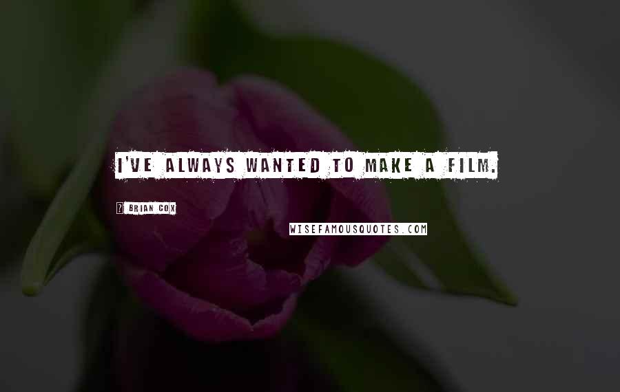 Brian Cox Quotes: I've always wanted to make a film.