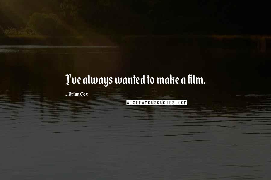 Brian Cox Quotes: I've always wanted to make a film.