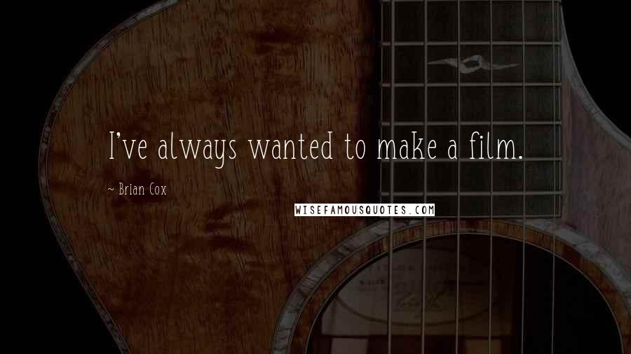 Brian Cox Quotes: I've always wanted to make a film.