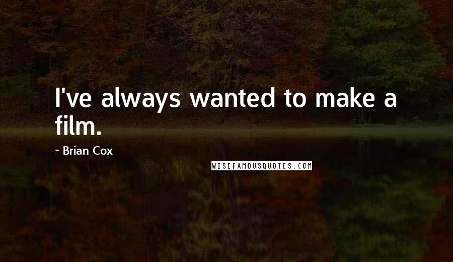 Brian Cox Quotes: I've always wanted to make a film.