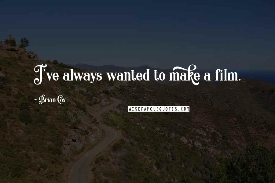 Brian Cox Quotes: I've always wanted to make a film.