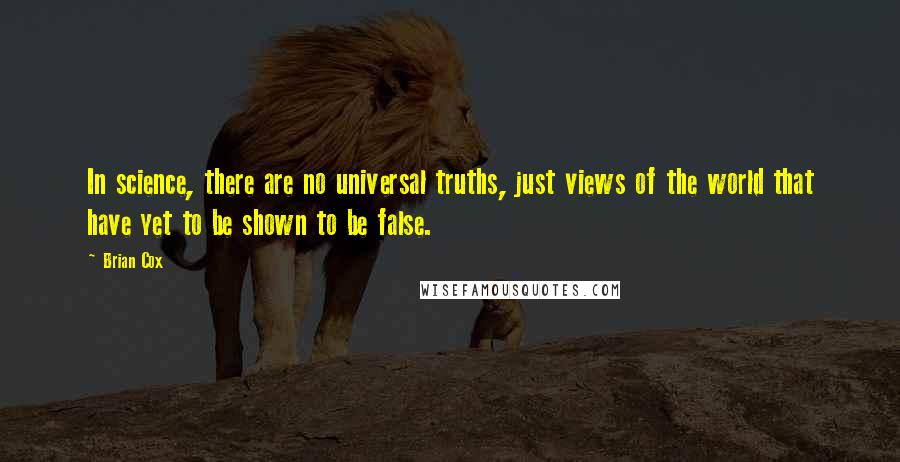 Brian Cox Quotes: In science, there are no universal truths, just views of the world that have yet to be shown to be false.