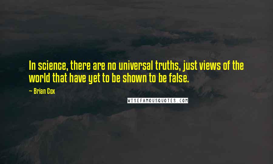 Brian Cox Quotes: In science, there are no universal truths, just views of the world that have yet to be shown to be false.