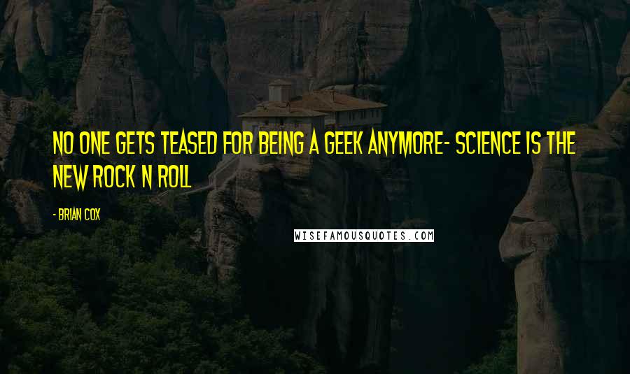Brian Cox Quotes: No one gets teased for being a geek anymore- science is the new rock n roll