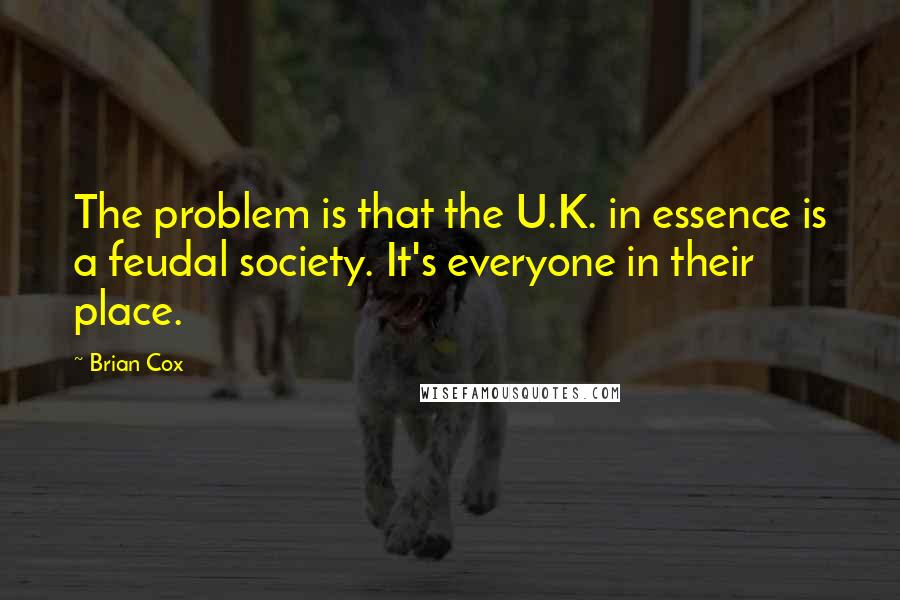 Brian Cox Quotes: The problem is that the U.K. in essence is a feudal society. It's everyone in their place.