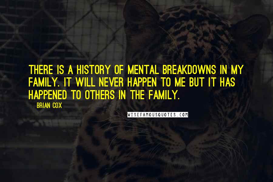 Brian Cox Quotes: There is a history of mental breakdowns in my family. It will never happen to me but it has happened to others in the family.