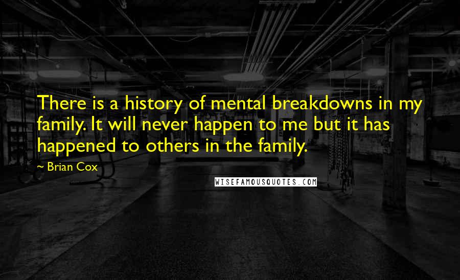 Brian Cox Quotes: There is a history of mental breakdowns in my family. It will never happen to me but it has happened to others in the family.