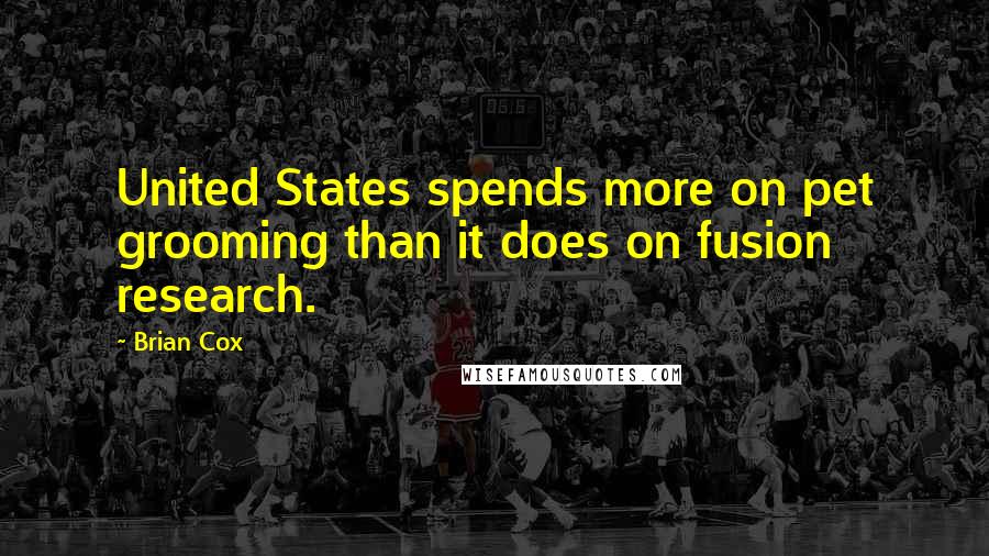 Brian Cox Quotes: United States spends more on pet grooming than it does on fusion research.