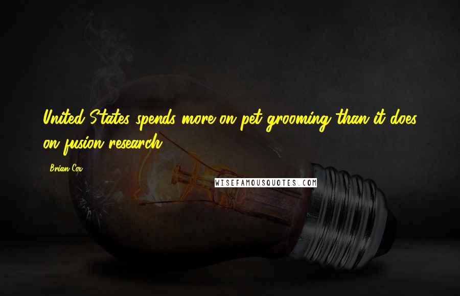 Brian Cox Quotes: United States spends more on pet grooming than it does on fusion research.